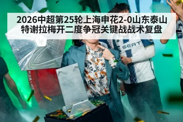 2026中超第25轮上海申花2-0山东泰山特谢拉梅开二度争冠关键战战术复盘